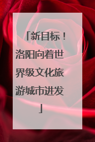 新目标！洛阳向着世界级文化旅游城市进发